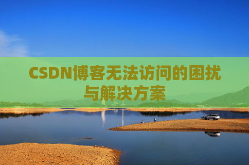 CSDN博客无法访问的困扰与解决方案